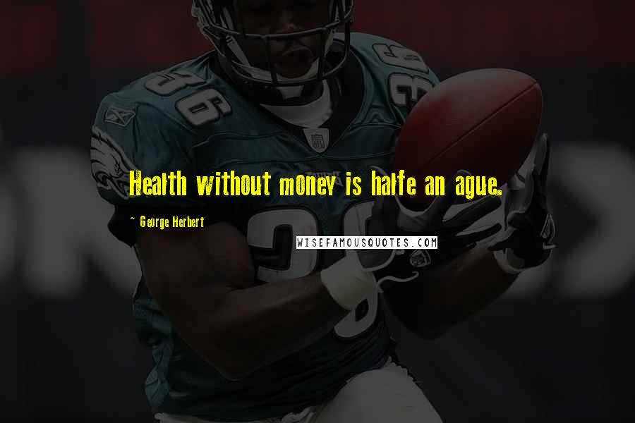 George Herbert Quotes: Health without money is halfe an ague.