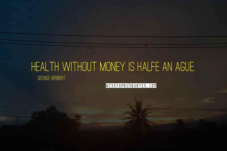 George Herbert Quotes: Health without money is halfe an ague.