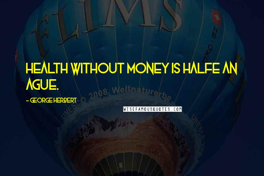 George Herbert Quotes: Health without money is halfe an ague.