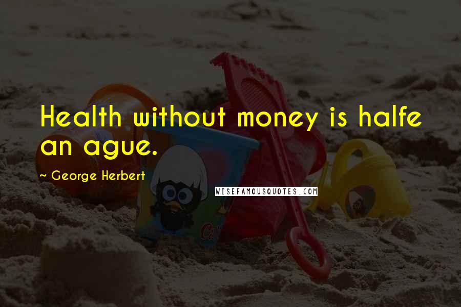 George Herbert Quotes: Health without money is halfe an ague.