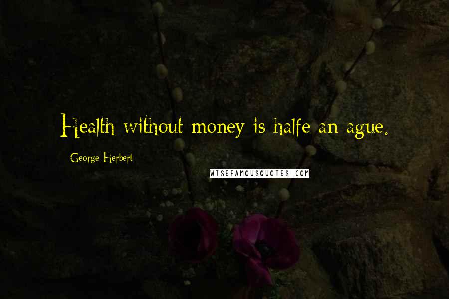 George Herbert Quotes: Health without money is halfe an ague.