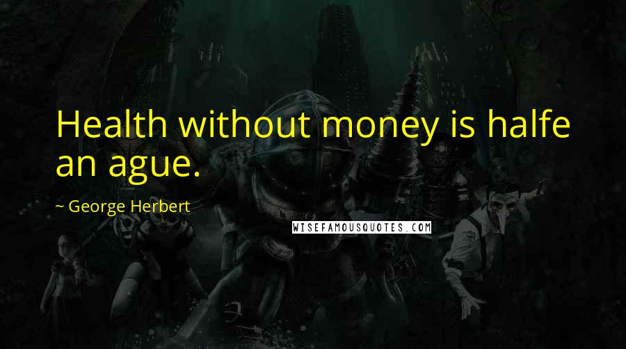 George Herbert Quotes: Health without money is halfe an ague.