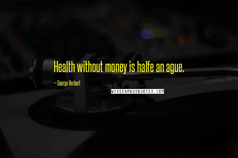 George Herbert Quotes: Health without money is halfe an ague.