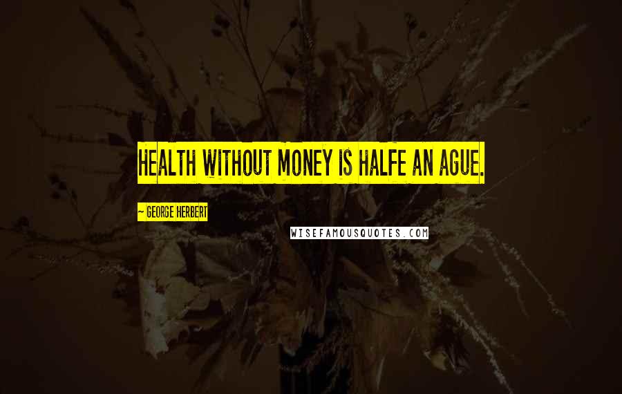 George Herbert Quotes: Health without money is halfe an ague.