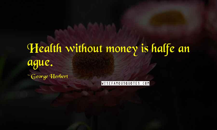 George Herbert Quotes: Health without money is halfe an ague.