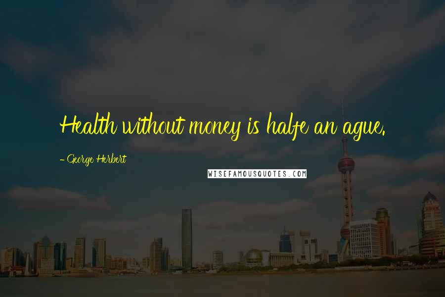 George Herbert Quotes: Health without money is halfe an ague.