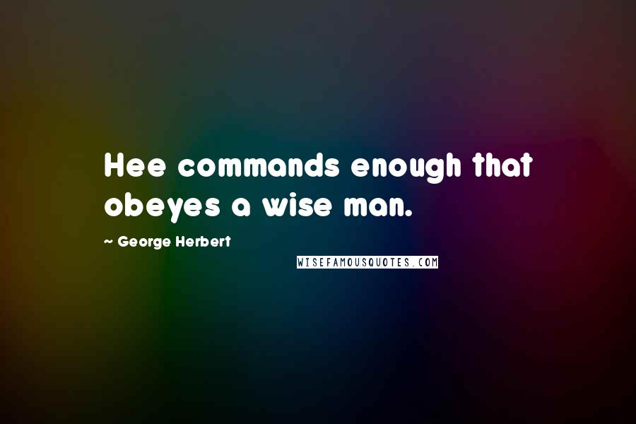 George Herbert Quotes: Hee commands enough that obeyes a wise man.