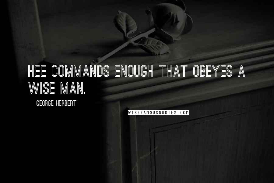 George Herbert Quotes: Hee commands enough that obeyes a wise man.