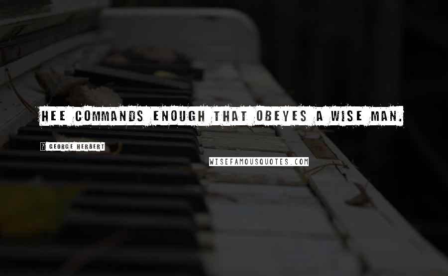 George Herbert Quotes: Hee commands enough that obeyes a wise man.