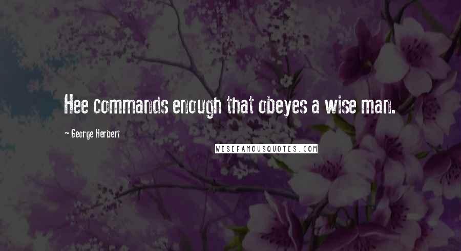 George Herbert Quotes: Hee commands enough that obeyes a wise man.