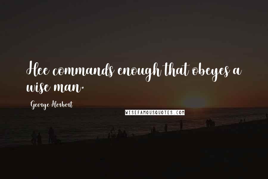 George Herbert Quotes: Hee commands enough that obeyes a wise man.
