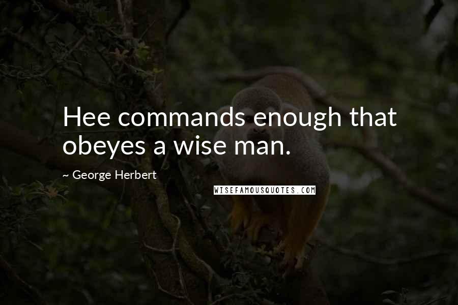 George Herbert Quotes: Hee commands enough that obeyes a wise man.