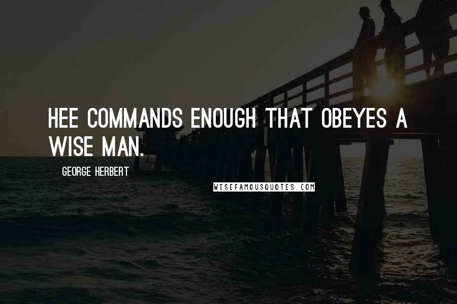 George Herbert Quotes: Hee commands enough that obeyes a wise man.