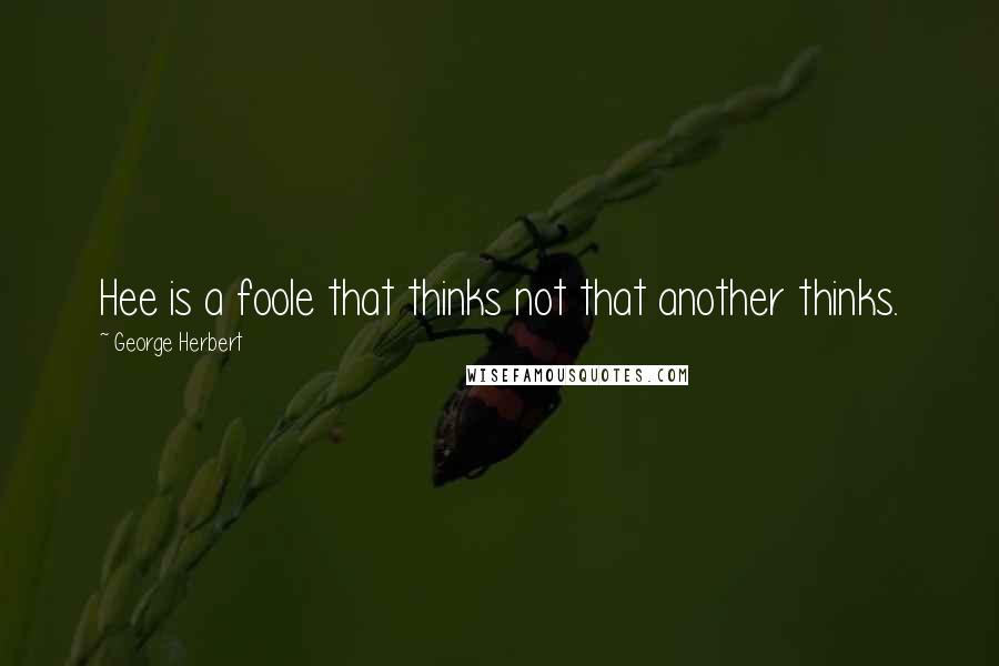 George Herbert Quotes: Hee is a foole that thinks not that another thinks.