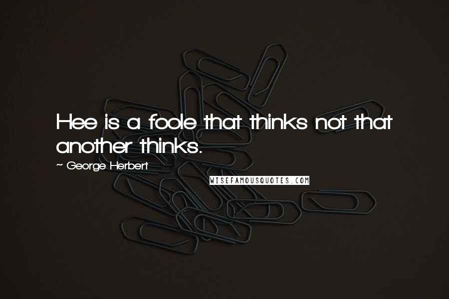 George Herbert Quotes: Hee is a foole that thinks not that another thinks.