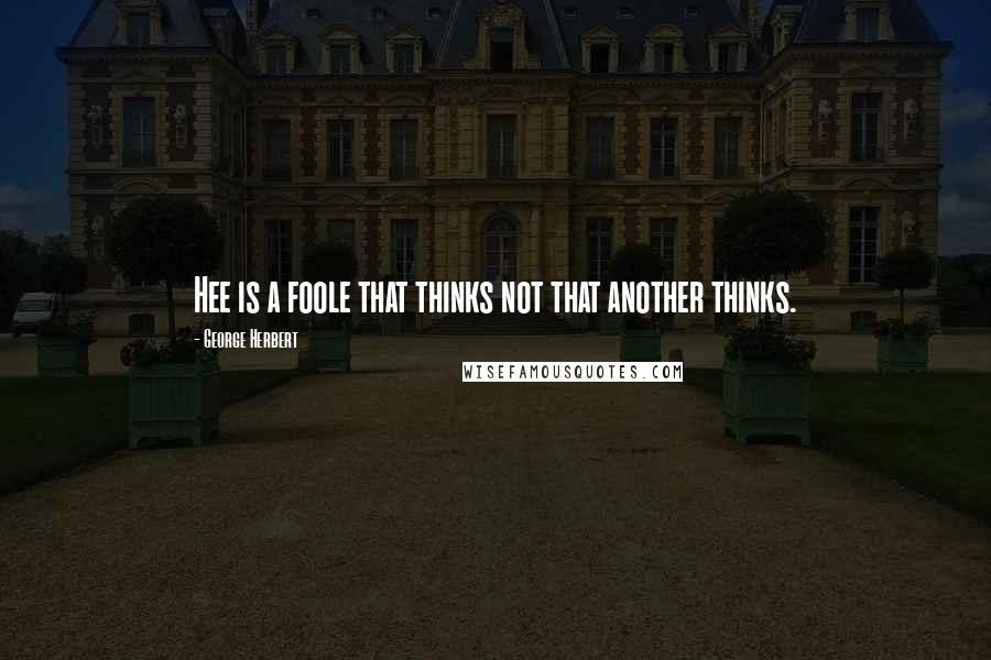 George Herbert Quotes: Hee is a foole that thinks not that another thinks.