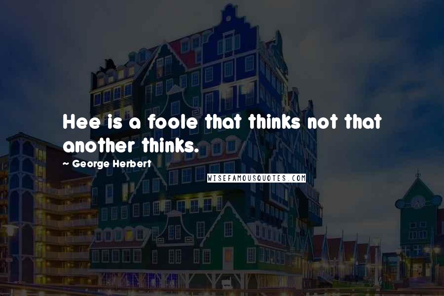 George Herbert Quotes: Hee is a foole that thinks not that another thinks.