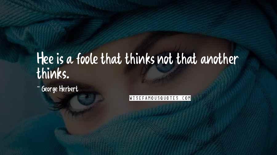 George Herbert Quotes: Hee is a foole that thinks not that another thinks.