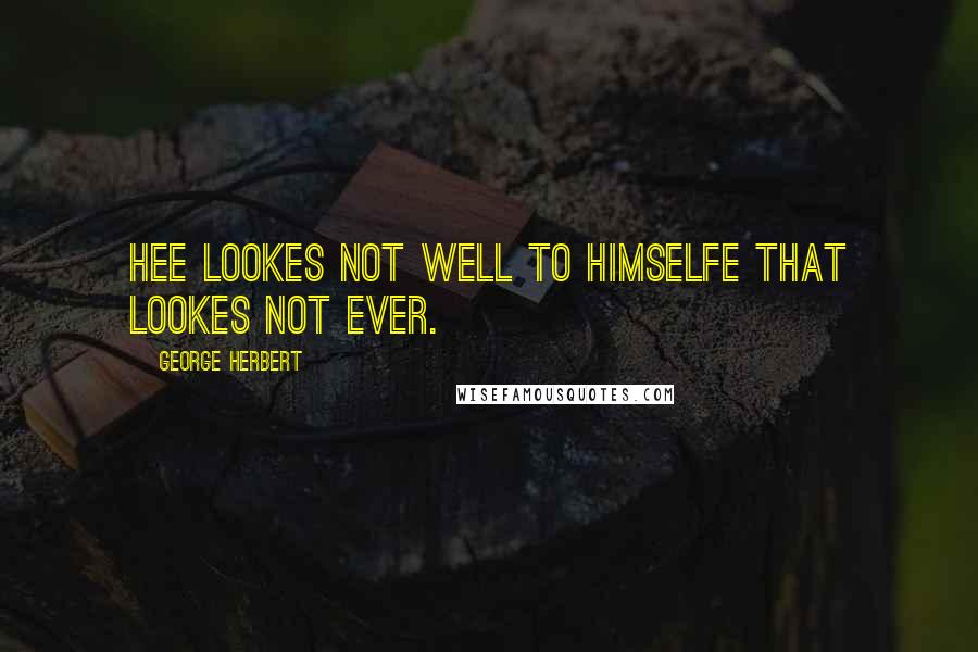 George Herbert Quotes: Hee lookes not well to himselfe that lookes not ever.