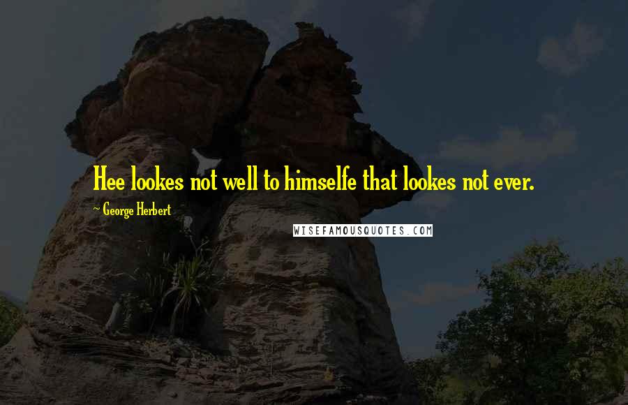 George Herbert Quotes: Hee lookes not well to himselfe that lookes not ever.