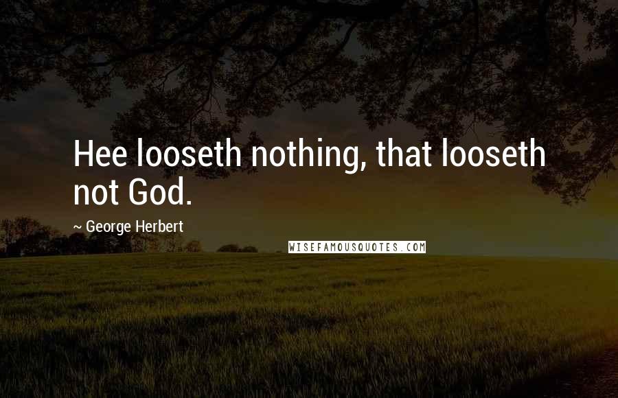 George Herbert Quotes: Hee looseth nothing, that looseth not God.