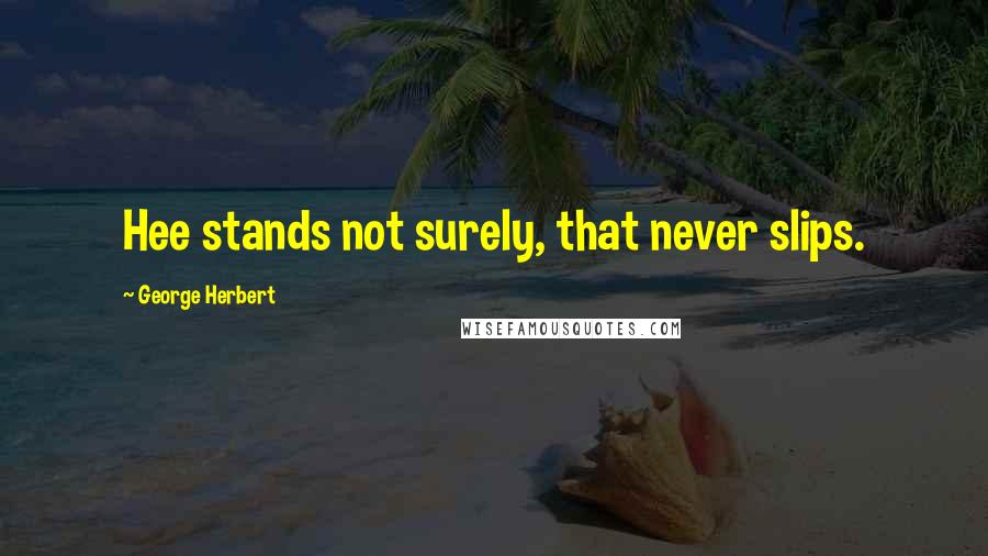 George Herbert Quotes: Hee stands not surely, that never slips.