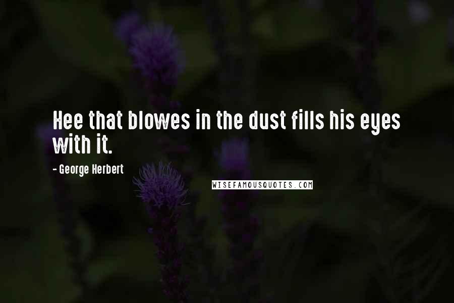 George Herbert Quotes: Hee that blowes in the dust fills his eyes with it.