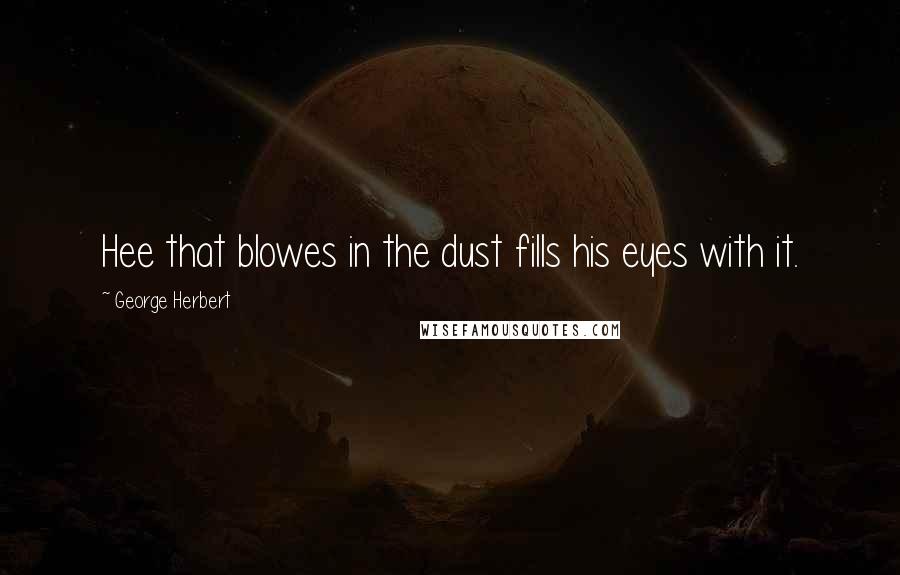 George Herbert Quotes: Hee that blowes in the dust fills his eyes with it.