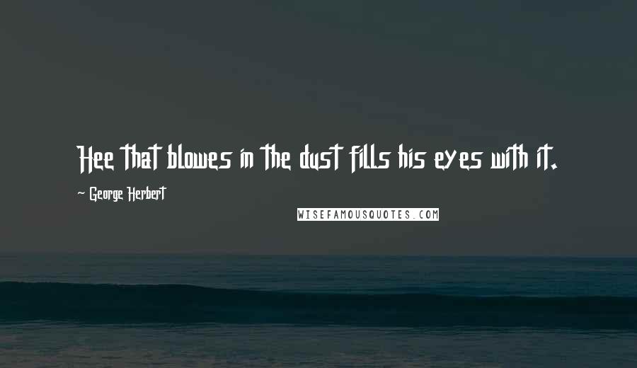 George Herbert Quotes: Hee that blowes in the dust fills his eyes with it.