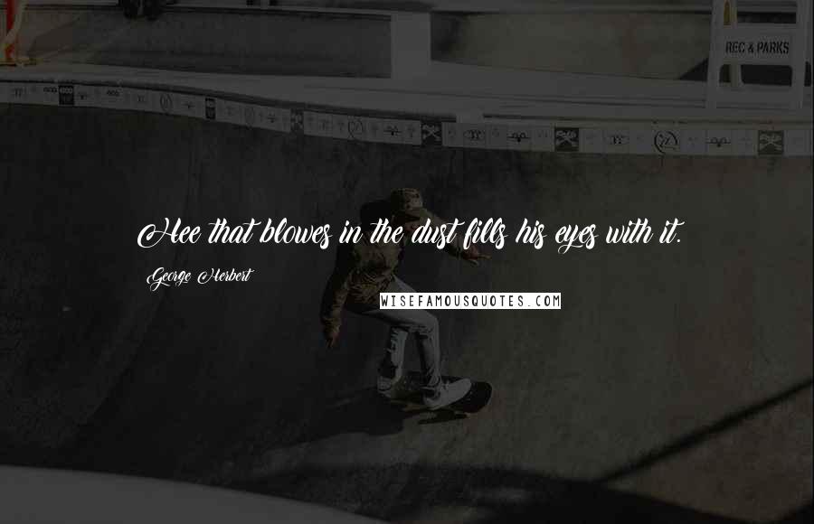 George Herbert Quotes: Hee that blowes in the dust fills his eyes with it.