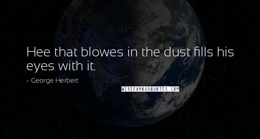 George Herbert Quotes: Hee that blowes in the dust fills his eyes with it.