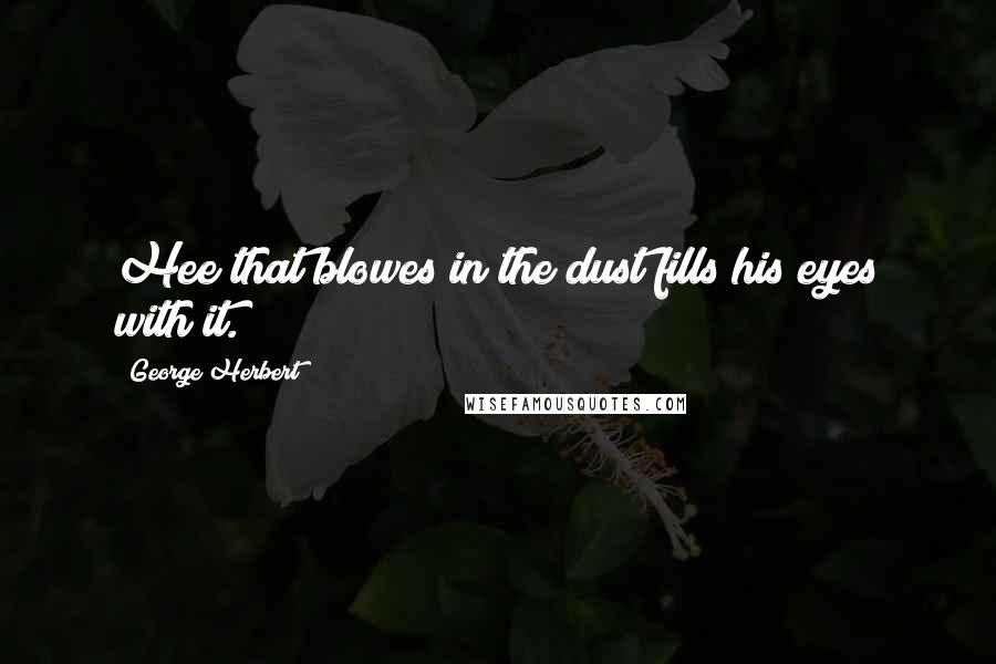 George Herbert Quotes: Hee that blowes in the dust fills his eyes with it.