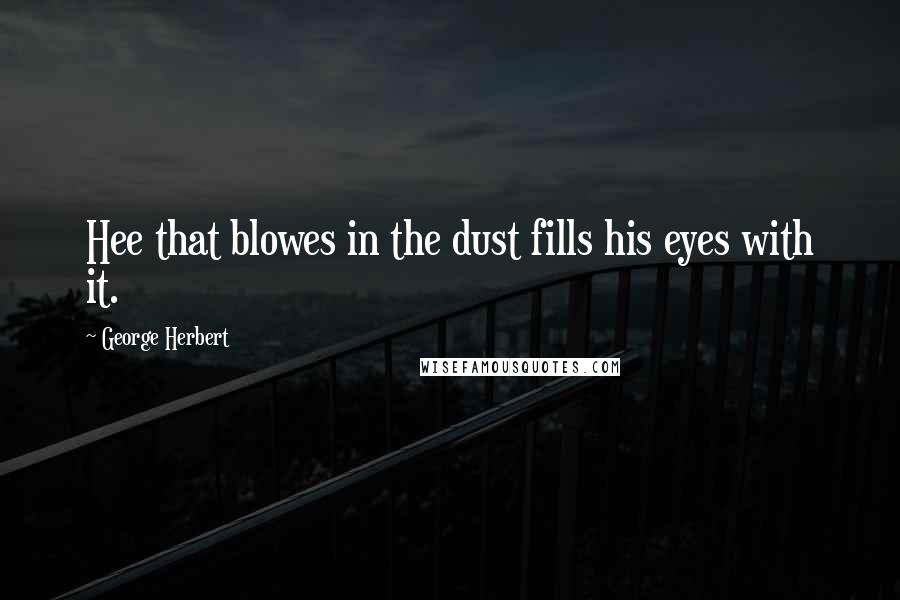 George Herbert Quotes: Hee that blowes in the dust fills his eyes with it.