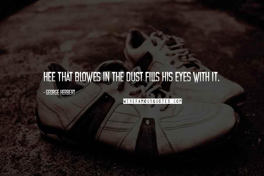 George Herbert Quotes: Hee that blowes in the dust fills his eyes with it.