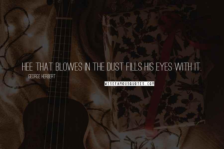 George Herbert Quotes: Hee that blowes in the dust fills his eyes with it.
