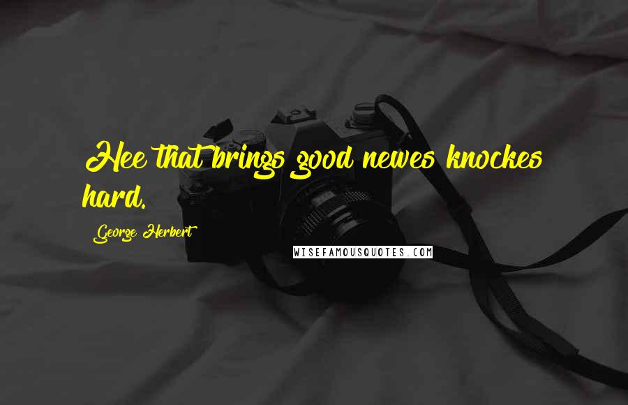 George Herbert Quotes: Hee that brings good newes knockes hard.