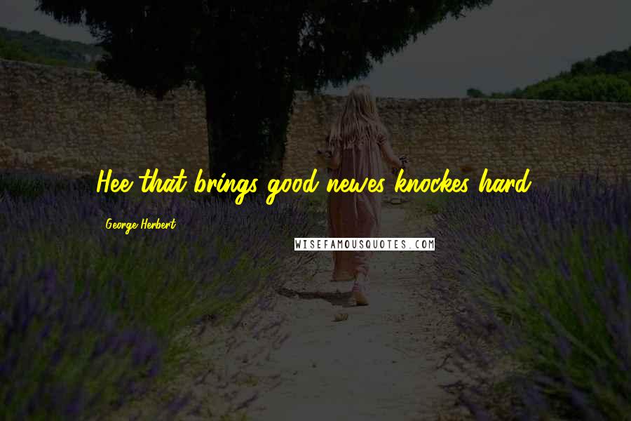 George Herbert Quotes: Hee that brings good newes knockes hard.