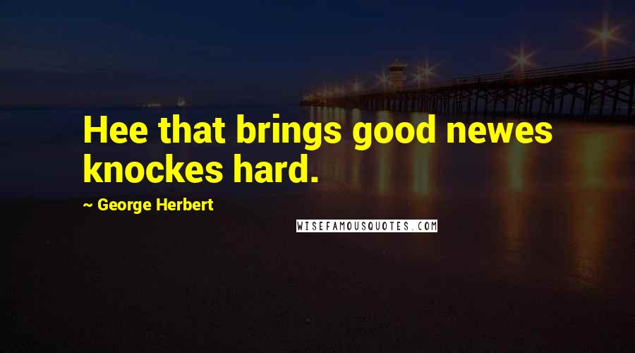 George Herbert Quotes: Hee that brings good newes knockes hard.