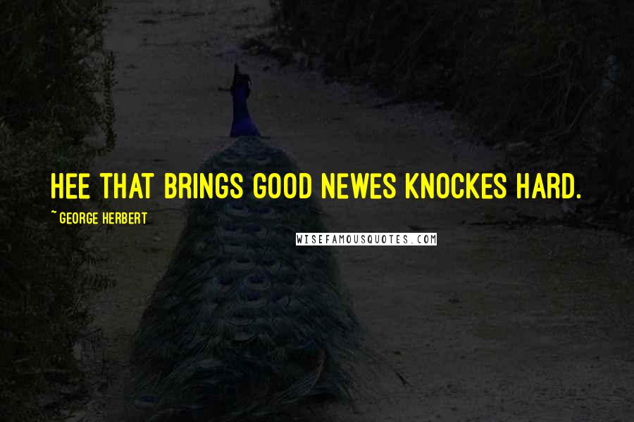 George Herbert Quotes: Hee that brings good newes knockes hard.