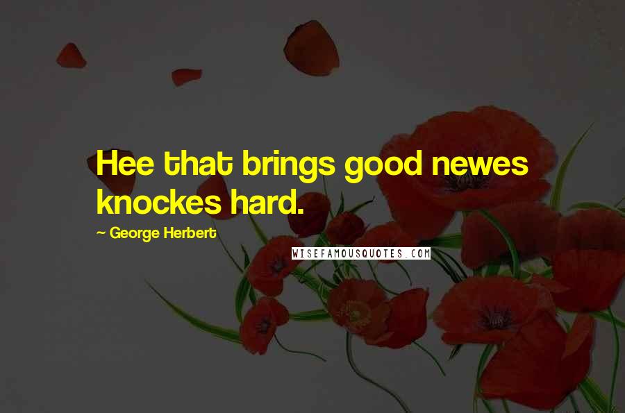 George Herbert Quotes: Hee that brings good newes knockes hard.