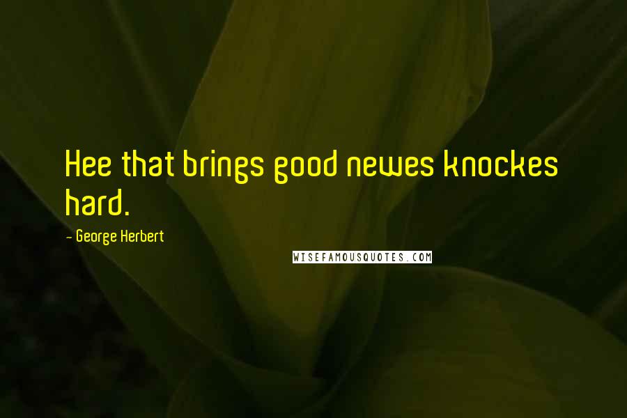 George Herbert Quotes: Hee that brings good newes knockes hard.