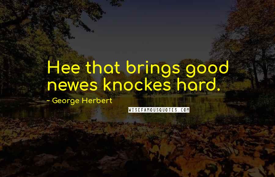 George Herbert Quotes: Hee that brings good newes knockes hard.