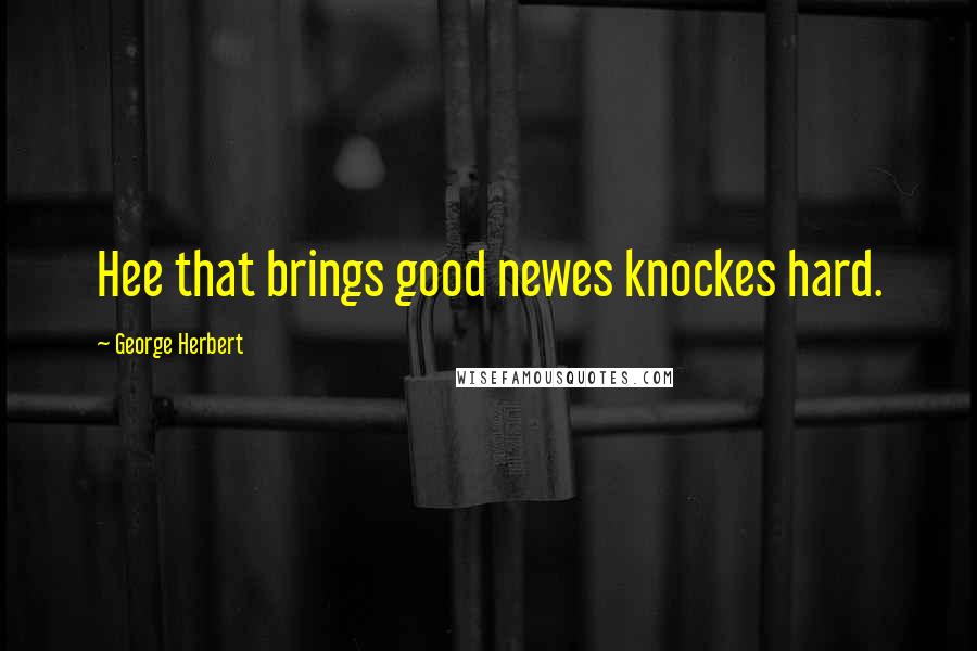 George Herbert Quotes: Hee that brings good newes knockes hard.