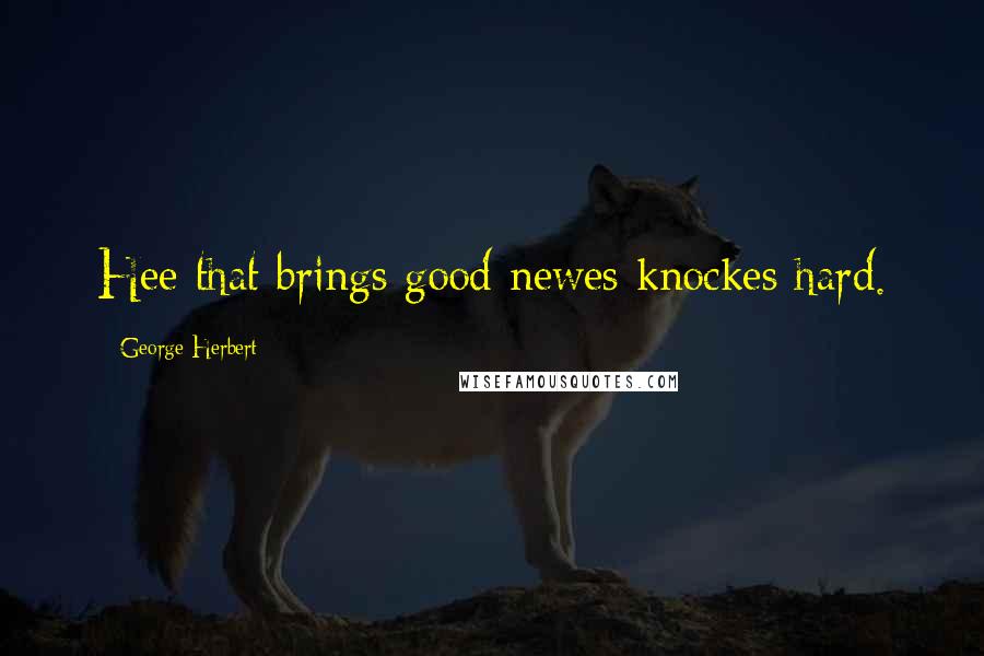 George Herbert Quotes: Hee that brings good newes knockes hard.