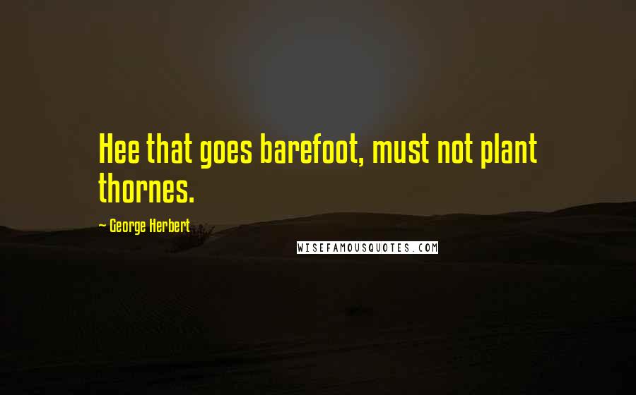 George Herbert Quotes: Hee that goes barefoot, must not plant thornes.
