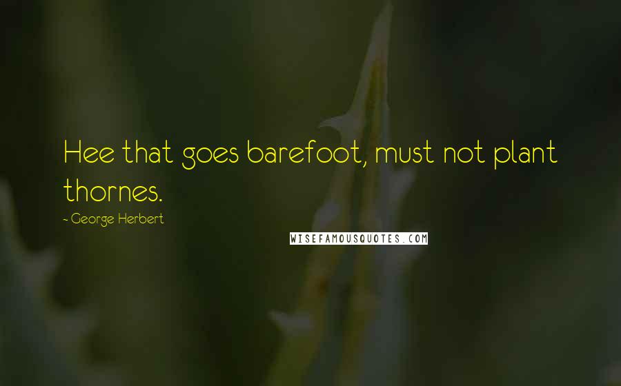 George Herbert Quotes: Hee that goes barefoot, must not plant thornes.