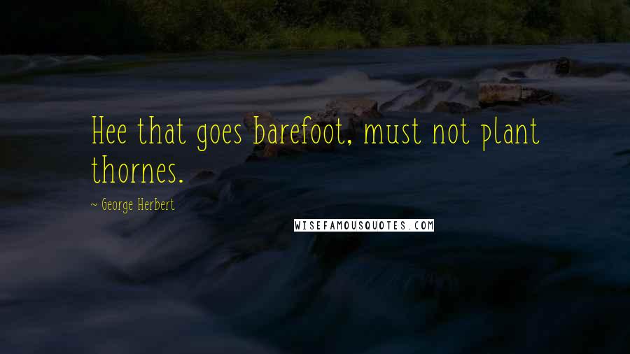 George Herbert Quotes: Hee that goes barefoot, must not plant thornes.