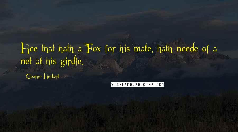 George Herbert Quotes: Hee that hath a Fox for his mate, hath neede of a net at his girdle.