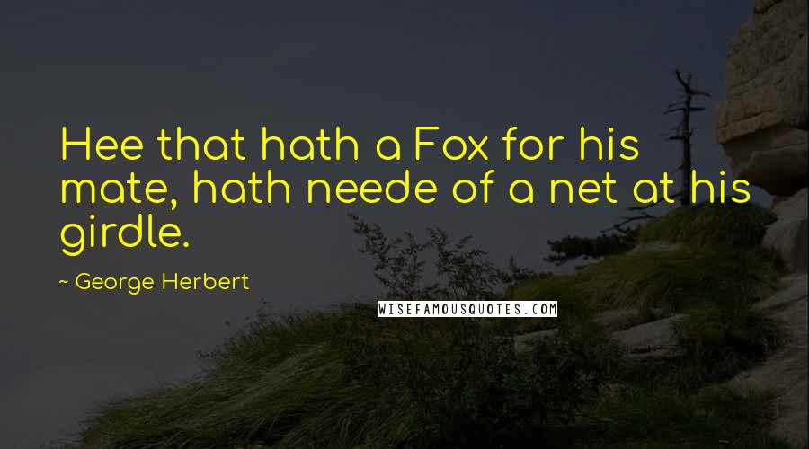 George Herbert Quotes: Hee that hath a Fox for his mate, hath neede of a net at his girdle.