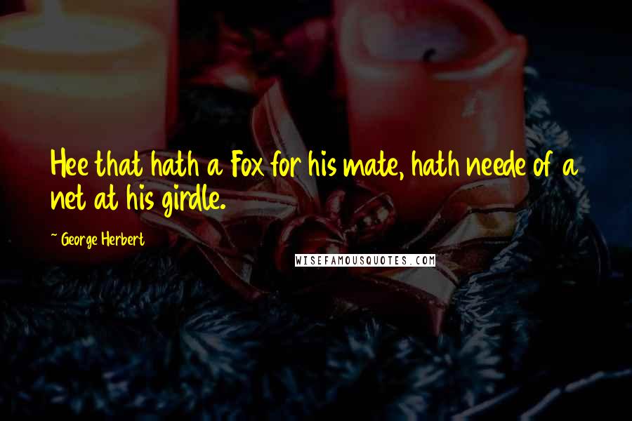 George Herbert Quotes: Hee that hath a Fox for his mate, hath neede of a net at his girdle.